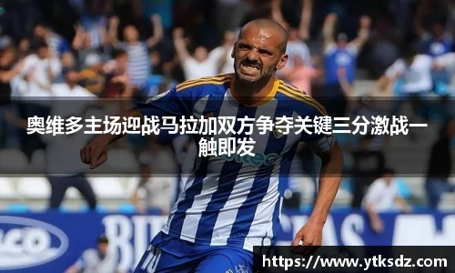 奥维多主场迎战马拉加双方争夺关键三分激战一触即发